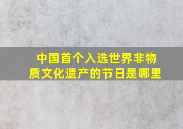 中国首个入选世界非物质文化遗产的节日是哪里