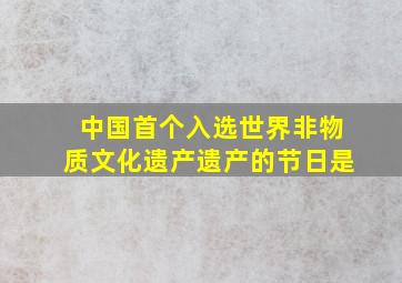 中国首个入选世界非物质文化遗产遗产的节日是