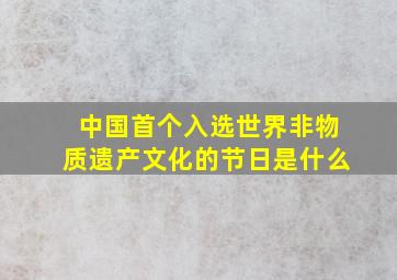 中国首个入选世界非物质遗产文化的节日是什么