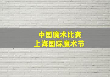 中国魔术比赛上海国际魔术节