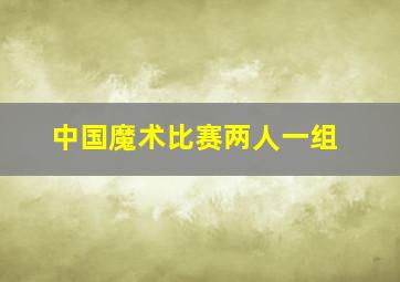 中国魔术比赛两人一组