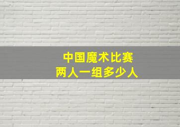 中国魔术比赛两人一组多少人