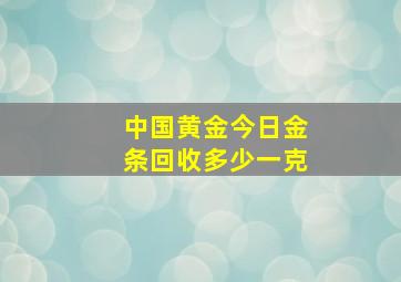 中国黄金今日金条回收多少一克