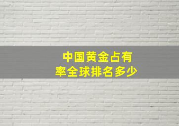 中国黄金占有率全球排名多少