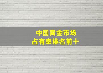 中国黄金市场占有率排名前十