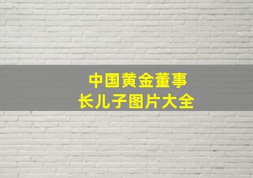 中国黄金董事长儿子图片大全