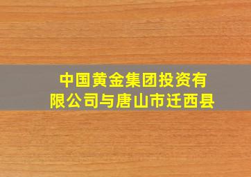 中国黄金集团投资有限公司与唐山市迁西县