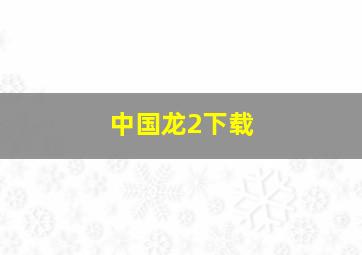 中国龙2下载