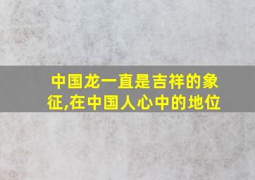 中国龙一直是吉祥的象征,在中国人心中的地位