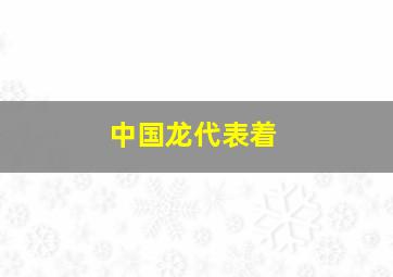 中国龙代表着