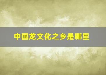 中国龙文化之乡是哪里