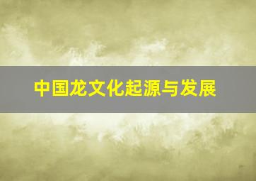 中国龙文化起源与发展