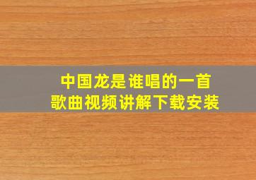 中国龙是谁唱的一首歌曲视频讲解下载安装