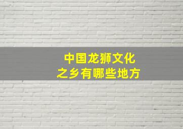 中国龙狮文化之乡有哪些地方