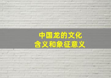 中国龙的文化含义和象征意义