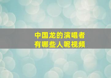 中国龙的演唱者有哪些人呢视频