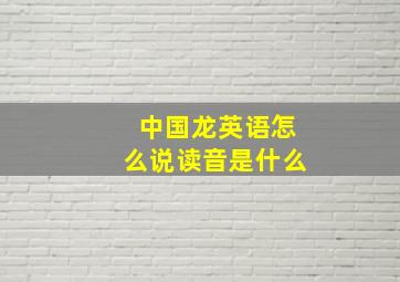 中国龙英语怎么说读音是什么