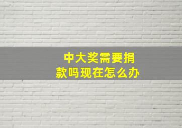 中大奖需要捐款吗现在怎么办