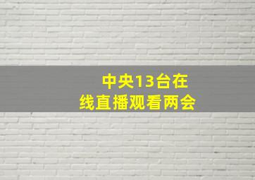 中央13台在线直播观看两会