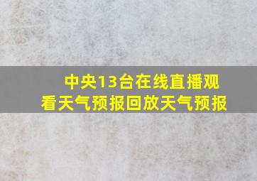 中央13台在线直播观看天气预报回放天气预报