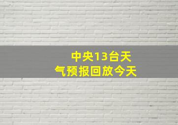 中央13台天气预报回放今天