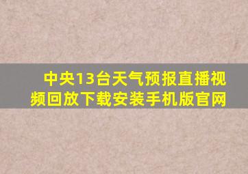 中央13台天气预报直播视频回放下载安装手机版官网