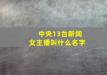 中央13台新闻女主播叫什么名字