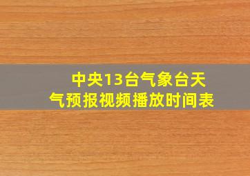 中央13台气象台天气预报视频播放时间表