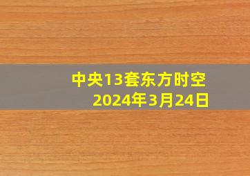 中央13套东方时空2024年3月24日