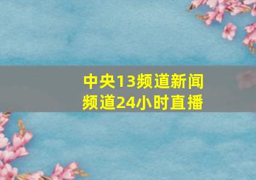 中央13频道新闻频道24小时直播