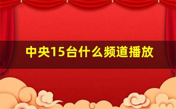 中央15台什么频道播放