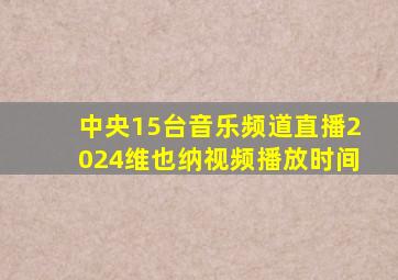 中央15台音乐频道直播2024维也纳视频播放时间