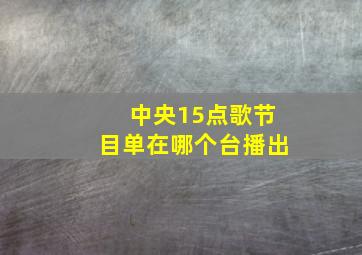 中央15点歌节目单在哪个台播出