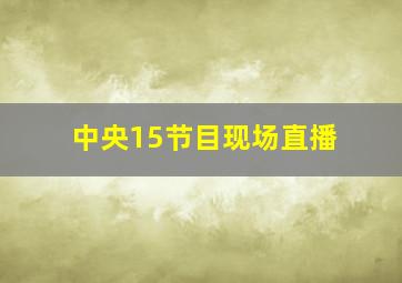 中央15节目现场直播