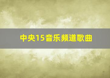 中央15音乐频道歌曲