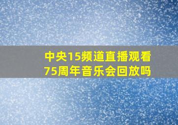 中央15频道直播观看75周年音乐会回放吗