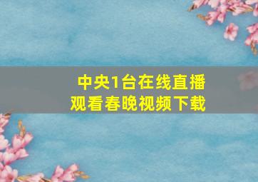 中央1台在线直播观看春晚视频下载