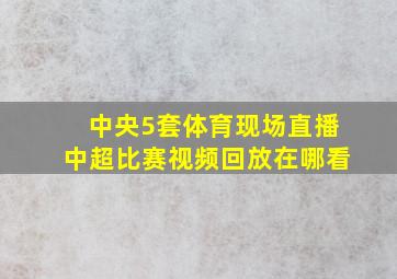 中央5套体育现场直播中超比赛视频回放在哪看