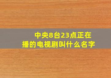 中央8台23点正在播的电视剧叫什么名字