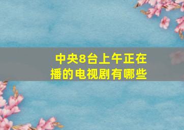 中央8台上午正在播的电视剧有哪些