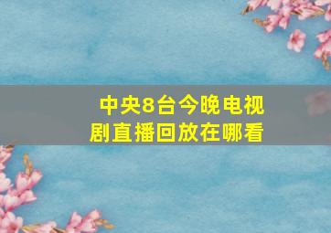 中央8台今晚电视剧直播回放在哪看