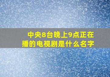 中央8台晚上9点正在播的电视剧是什么名字