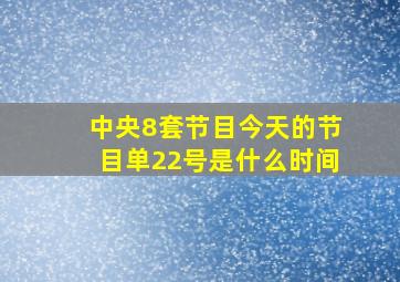 中央8套节目今天的节目单22号是什么时间