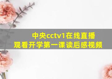 中央cctv1在线直播观看开学第一课读后感视频