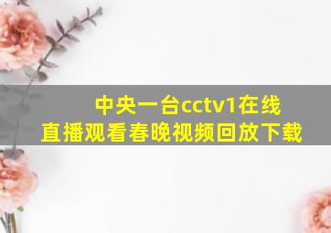 中央一台cctv1在线直播观看春晚视频回放下载