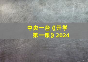 中央一台《开学第一课》2024