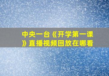 中央一台《开学第一课》直播视频回放在哪看