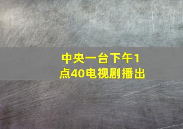 中央一台下午1点40电视剧播出