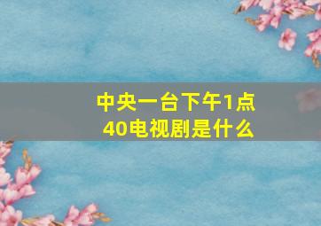 中央一台下午1点40电视剧是什么