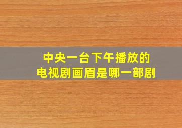 中央一台下午播放的电视剧画眉是哪一部剧